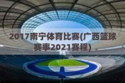 2017南宁体育比赛(广西篮球赛事2021赛程)