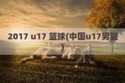 2017 u17 篮球(中国u17男篮)